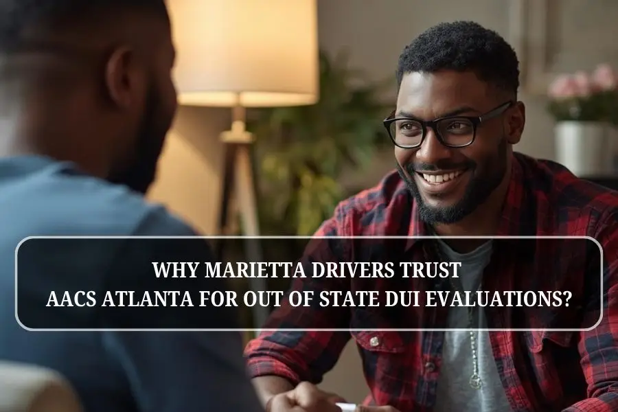 Why Marietta Drivers Trust AACS Atlanta for Out of State DUI Evaluations?