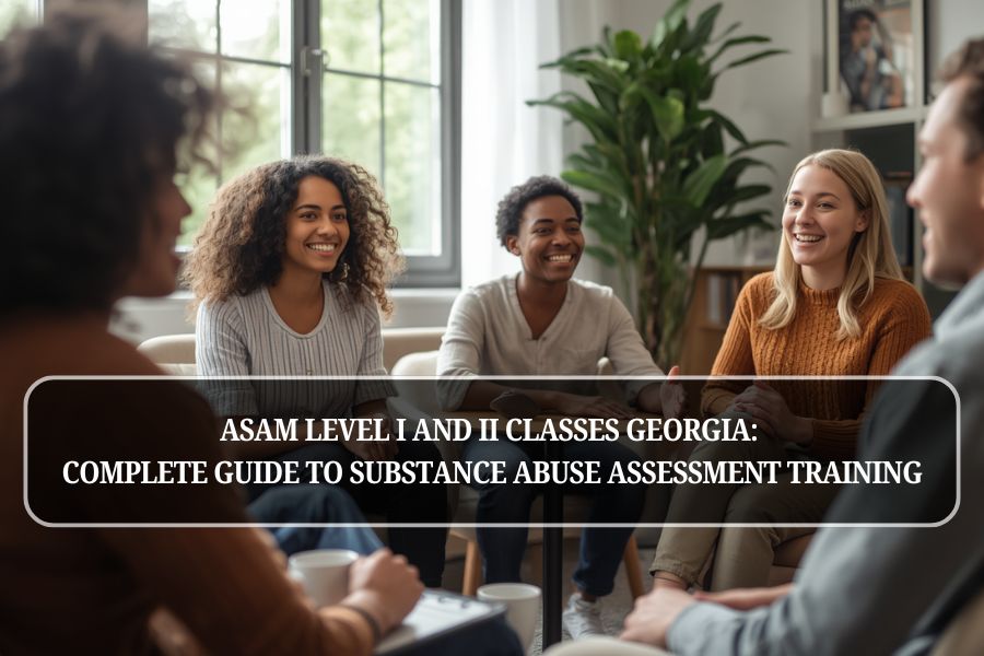 ASAM Level I and II Classes Georgia: Complete Guide to Substance Abuse Assessment Training