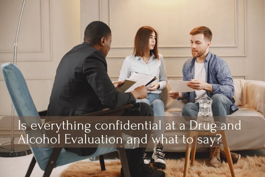 Is everything confidential at a Drug and Alcohol Evaluation and what to say?